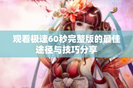 观看极速60秒完整版的最佳途径与技巧分享