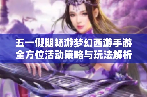 五一假期畅游梦幻西游手游全方位活动策略与玩法解析指南