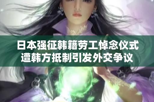 日本强征韩籍劳工悼念仪式遭韩方抵制引发外交争议