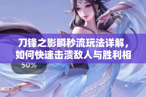 刀锋之影瞬秒流玩法详解，如何快速击溃敌人与胜利相拥