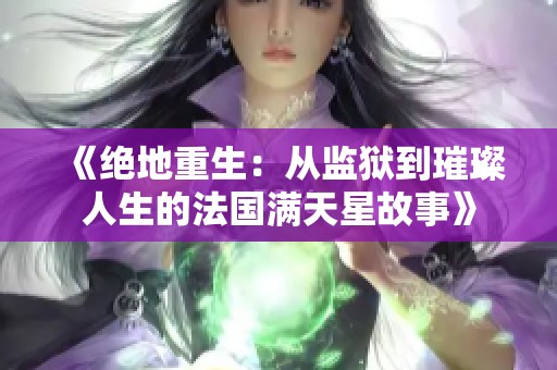 《绝地重生：从监狱到璀璨人生的法国满天星故事》