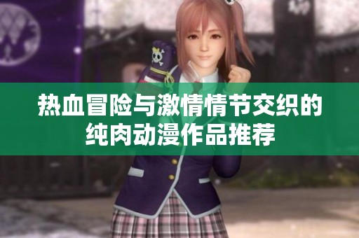 热血冒险与激情情节交织的纯肉动漫作品推荐