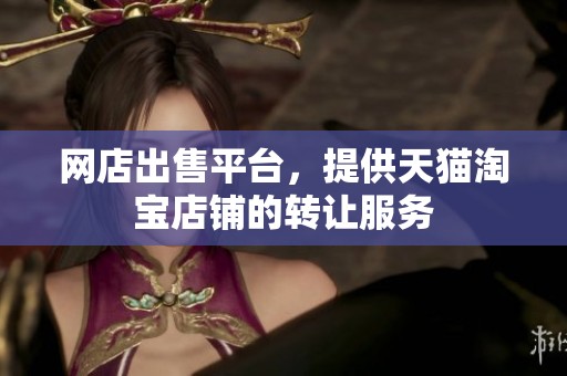 网店出售平台，提供天猫淘宝店铺的转让服务