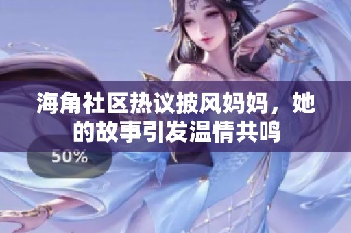 海角社区热议披风妈妈，她的故事引发温情共鸣
