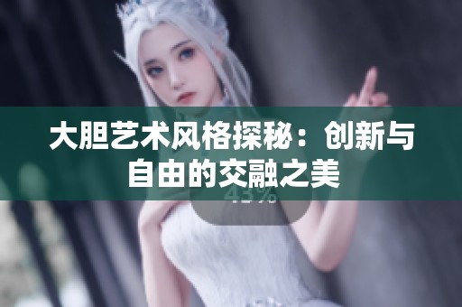 大胆艺术风格探秘：创新与自由的交融之美