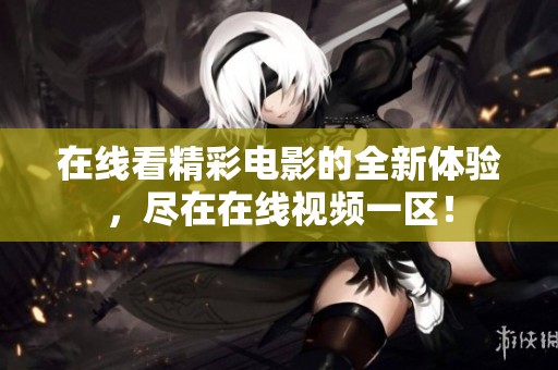 在线看精彩电影的全新体验，尽在在线视频一区！