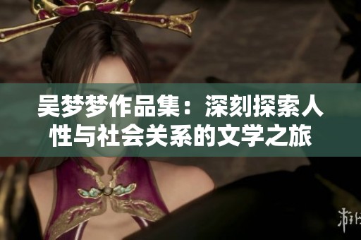 吴梦梦作品集：深刻探索人性与社会关系的文学之旅