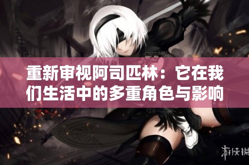 重新审视阿司匹林：它在我们生活中的多重角色与影响
