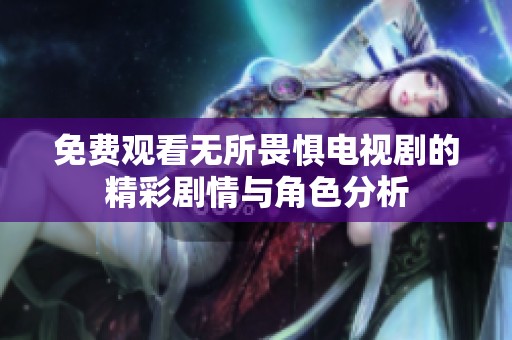免费观看无所畏惧电视剧的精彩剧情与角色分析