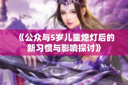 《公众与5岁儿童熄灯后的新习惯与影响探讨》