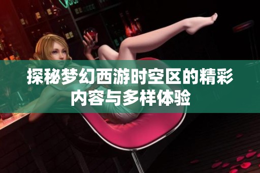 探秘梦幻西游时空区的精彩内容与多样体验