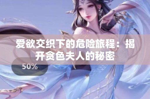 爱欲交织下的危险旅程：揭开贪色夫人的秘密