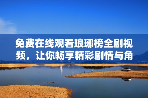 免费在线观看琅琊榜全剧视频，让你畅享精彩剧情与角色魅力
