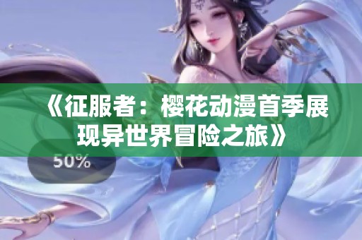 《征服者：樱花动漫首季展现异世界冒险之旅》