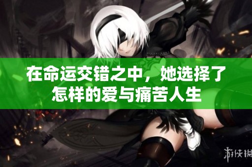 在命运交错之中，她选择了怎样的爱与痛苦人生