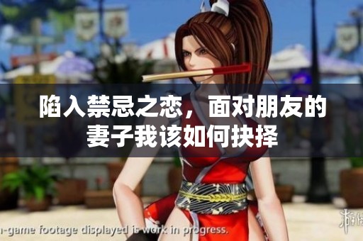 陷入禁忌之恋，面对朋友的妻子我该如何抉择