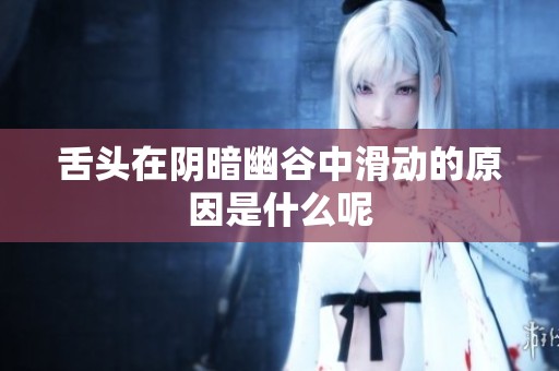 舌头在阴暗幽谷中滑动的原因是什么呢