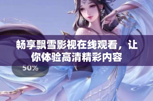 畅享飘雪影视在线观看，让你体验高清精彩内容