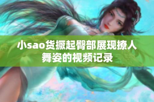 小sao货撅起臀部展现撩人舞姿的视频记录