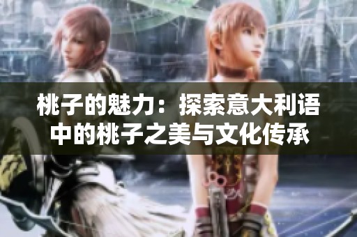 桃子的魅力：探索意大利语中的桃子之美与文化传承