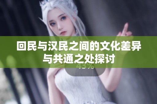 回民与汉民之间的文化差异与共通之处探讨