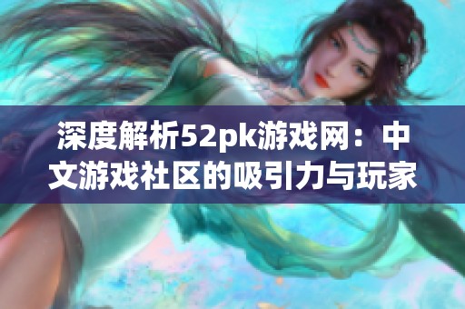 深度解析52pk游戏网：中文游戏社区的吸引力与玩家交流文化