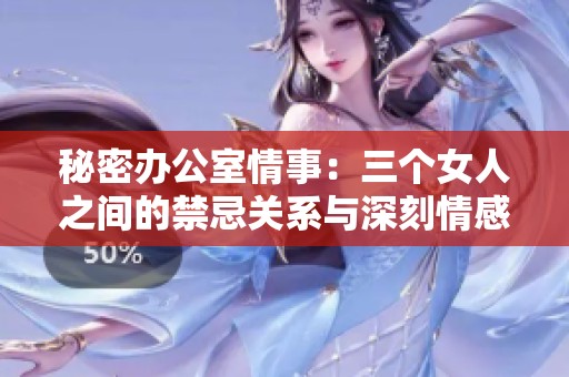 秘密办公室情事：三个女人之间的禁忌关系与深刻情感
