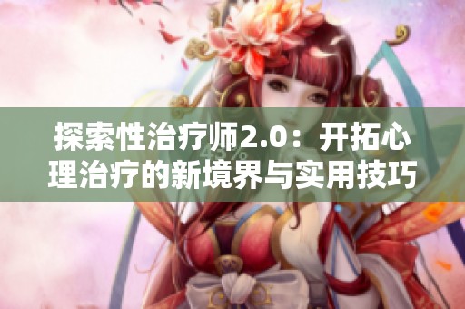 探索性治疗师2.0：开拓心理治疗的新境界与实用技巧
