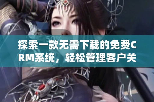 探索一款无需下载的免费CRM系统，轻松管理客户关系