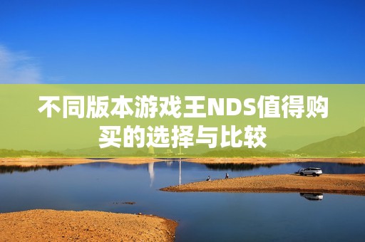 不同版本游戏王NDS值得购买的选择与比较