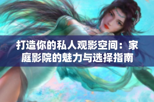 打造你的私人观影空间：家庭影院的魅力与选择指南