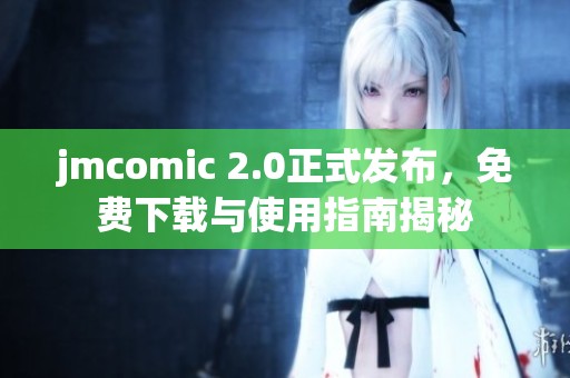 jmcomic 2.0正式发布，免费下载与使用指南揭秘