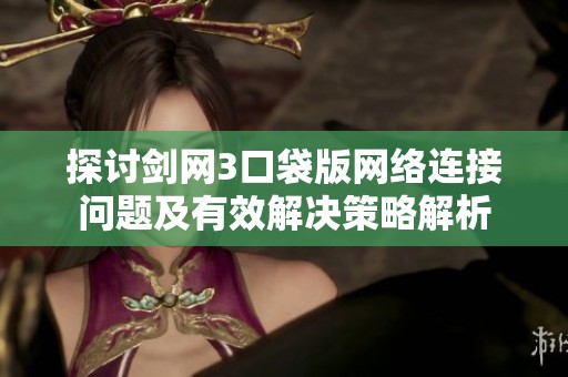 探讨剑网3口袋版网络连接问题及有效解决策略解析