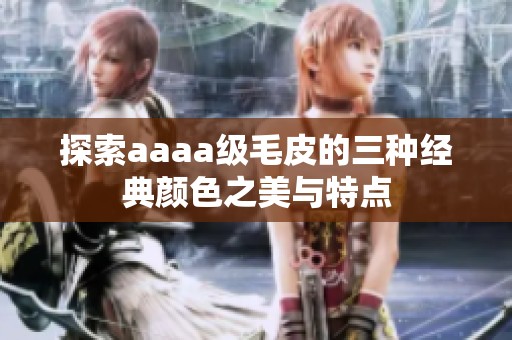 探索aaaa级毛皮的三种经典颜色之美与特点