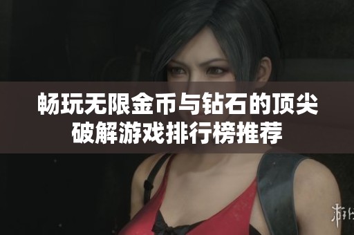 畅玩无限金币与钻石的顶尖破解游戏排行榜推荐