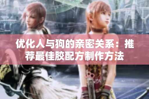 优化人与狗的亲密关系：推荐最佳胶配方制作方法