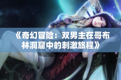《奇幻冒险：双男主在哥布林洞窟中的刺激旅程》