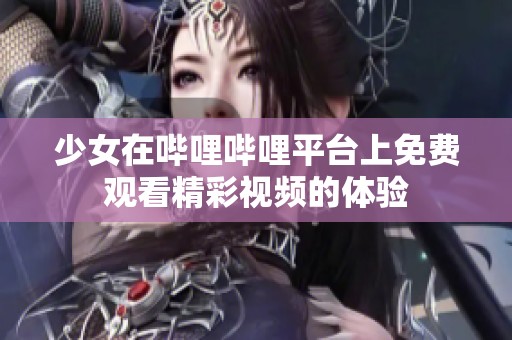 少女在哔哩哔哩平台上免费观看精彩视频的体验