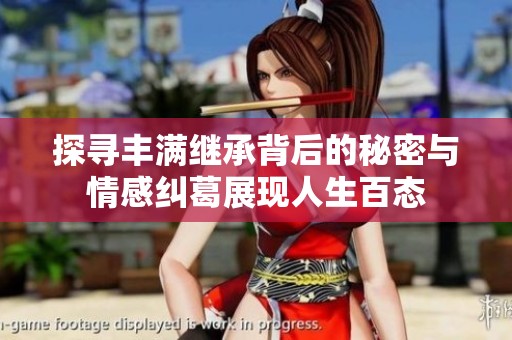 探寻丰满继承背后的秘密与情感纠葛展现人生百态