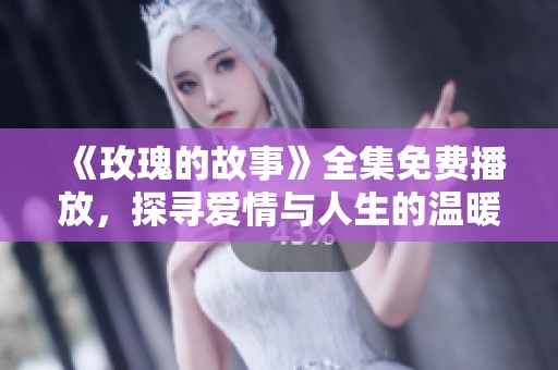 《玫瑰的故事》全集免费播放，探寻爱情与人生的温暖旅程