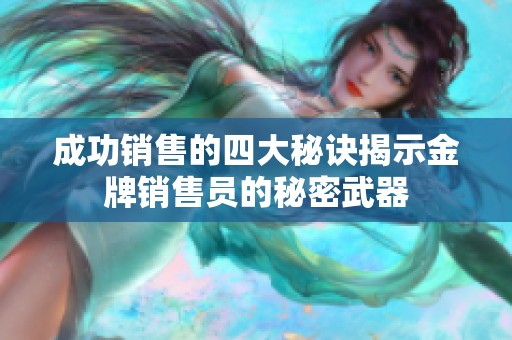 成功销售的四大秘诀揭示金牌销售员的秘密武器