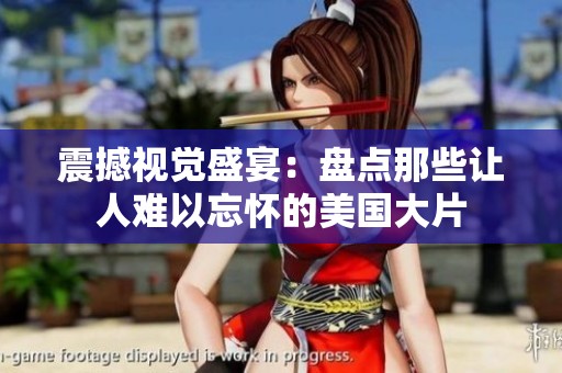 震撼视觉盛宴：盘点那些让人难以忘怀的美国大片
