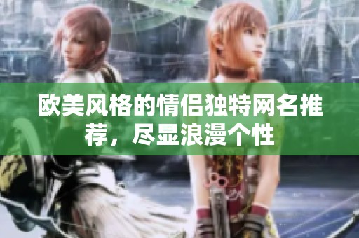 欧美风格的情侣独特网名推荐，尽显浪漫个性