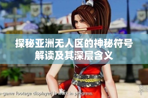 探秘亚洲无人区的神秘符号解读及其深层含义