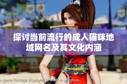 探讨当前流行的成人猫咪地域网名及其文化内涵
