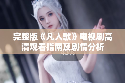 完整版《凡人歌》电视剧高清观看指南及剧情分析