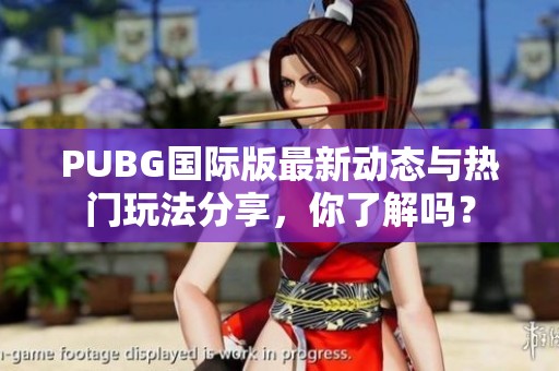 PUBG国际版最新动态与热门玩法分享，你了解吗？