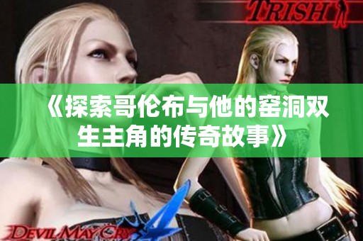 《探索哥伦布与他的窑洞双生主角的传奇故事》