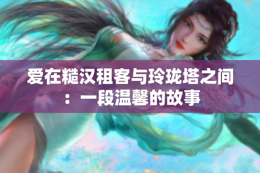 爱在糙汉租客与玲珑塔之间：一段温馨的故事