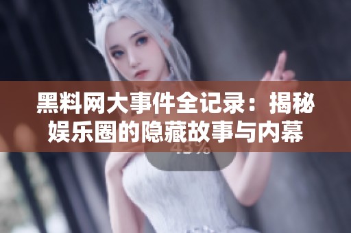 黑料网大事件全记录：揭秘娱乐圈的隐藏故事与内幕